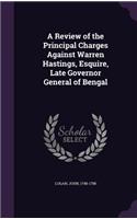 A Review of the Principal Charges Against Warren Hastings, Esquire, Late Governor General of Bengal