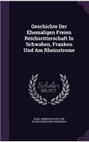 Geschichte Der Ehemaligen Freien Reichsritterschaft in Schwaben, Franken Und Am Rheinstrome