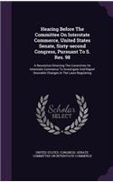 Hearing Before the Committee on Interstate Commerce, United States Senate, Sixty-Second Congress, Pursuant to S. Res. 98: A Resolution Directing the Committee on Interstate Commerce to Investigate and Report Desirable Changes in the Laws Regulating