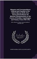 Memoirs and Correspondence (Official and Familiar) of Sir Robert Murray Keith, K.B., Envoy Extraordinary Ad Minister Plenipotentiary at the Courts of Dresden, Copenhagen, and Vienna, From 1769-1792