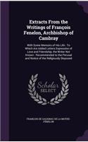 Extracts From the Writings of François Fenelon, Archbishop of Cambray: With Some Memoirs of His Life: To Which Are Added Letters Expressive of Love and Friendship, the Writer Not Known: Recommended to the Perusal and No