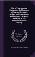 List of Newspapers, Magazines, Publications of Learned Societies, Serials and Government Publications Currently Received at the Melbourne Public Library