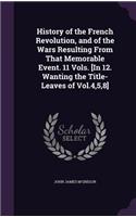 History of the French Revolution, and of the Wars Resulting From That Memorable Event. 11 Vols. [In 12. Wanting the Title-Leaves of Vol.4,5,8]