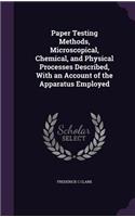 Paper Testing Methods, Microscopical, Chemical, and Physical Processes Described, With an Account of the Apparatus Employed: (English)