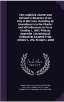The Complied Charter and Revised Ordinances of the City of Hartford, Including all Amendments to the Charter and all Ordinances in Force October 1, 1907, With an Appendix Containing all Ordinances Enacted From October 1, L907 to May 1, L908