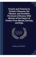 Forests and Forestry in Poland, Lithuania, the Ukraine, and the Baltic Provinces of Russia, with Notices of the Export of Timber from Memel, Dantzig, and Riga