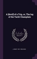 A [devil] of a Trip, or, The log of the Yacht Champlain
