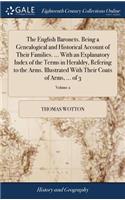 The English Baronets. Being a Genealogical and Historical Account of Their Families. ... With an Explanatory Index of the Terms in Heraldry, Refering to the Arms. Illustrated With Their Coats of Arms, ... of 3; Volume 2