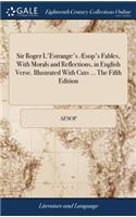 Sir Roger L'Estrange's Æsop's Fables, With Morals and Reflections, in English Verse. Illustrated With Cuts ... The Fifth Edition