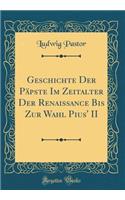 Geschichte Der Pï¿½pste Im Zeitalter Der Renaissance Bis Zur Wahl Pius' II (Classic Reprint)