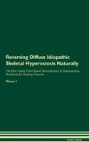 Reversing Diffuse Idiopathic Skeletal Hyperostosis Naturally the Raw Vegan Plant-Based Detoxification & Regeneration Workbook for Healing Patients. Volume 2