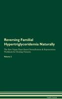 Reversing Familial Hypertriglyceridemia Naturally The Raw Vegan Plant-Based Detoxification & Regeneration Workbook for Healing Patients. Volume 2