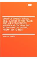 Diary of Walter Yonge, Esq., Justice of the Peace, and M.P. for Honiton, Written at Colyton and Axminster, Co. Devon, from 1604 to 1628