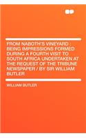 From Naboth's Vineyard: Being Impressions Formed During a Fourth Visit to South Africa Undertaken at the Request of the Tribune Newspaper / By Sir William Butler