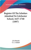 Register Of The Scholars Admitted To Colchester School, 1637-1740 (1897)