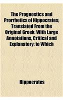 The Prognostics and Prorrhetics of Hippocrates; Translated from the Original Greek with Large Annotations, Critical and Explanatory to Which Is Prefixed a Short Account of the Life of Hippocrates by John Moffat, M.D.: (English)