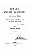 Bismarck, Wagner, Rodbertus drei deutsche Meister Betrachtungen über ihr Wirken und die Zukunft ihrer Werke