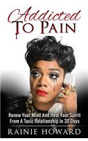 Addicted to Pain: Renew Your Mind & Heal Your Spirit from a Toxic Relationship in 30 Days