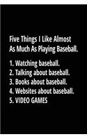 Five Things I Like Almost as Much as Playing Baseball. 1. Watching Baseball. 2. Talking about Baseball. 3. Books about Baseball. 4. Websites about Baseball. 5. Video Games.