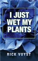 I Just Wet My Plants