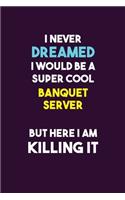 I Never Dreamed I would Be A Super Cool Banquet Server But Here I Am Killing It: 6X9 120 pages Career Notebook Unlined Writing Journal
