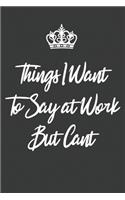 Things I Want to Say at Work But Can't: Blank Lined Journal Notebook / Journal Gift, 120 Pages, 6x9, Soft Cover, Matte Finish