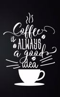 Coffee Is Always A Good Idea