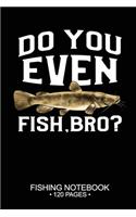 Do You Even Fish, Bro? Fishing Notebook 120 Pages