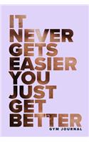 It Never Gets Easier You Just Get Better - Gym Journal