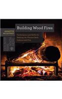 Building Wood Fires - Techniques and Skills for Stoking the Flames Both Indoors and Out