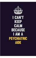 I Can't Keep Calm Because I Am A Psychiatric Aide