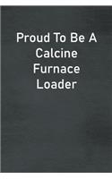 Proud To Be A Calcine Furnace Loader: Lined Notebook For Men, Women And Co Workers