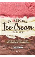 Incredible Ice Cream Recipes: Make the Perfect Scoop of Ice Cream in Your Kitchen