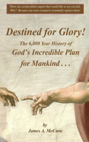 Destined for Glory! The 6,000 Year History of God's Incredible Plan for Mankind