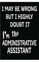 I May Be Wrong But I Highly Doubt It I'm the Administrative Assistant: 6 X 9 Ruled/Lined Journal, 110 Pages with Lines, Great Journal to Write In, Administrative Assistant Log/Notebook for Organizer, Task Lists, Planner