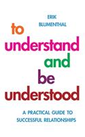 To Understand and be Understood: A Practical Guide to Successful Relationships