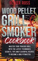 Wood Pellet Grill and Smoker Cookbook: Master Your Traeger Grill with The Latest Techniques: Secrets, Tips and Flavorful Recipes to Become a BBQ Pitmaster!