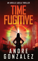 Time Fugitive (An Arielle Lucila Thriller)