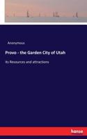 Provo - the Garden City of Utah: its Resources and attractions