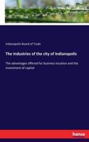 The Industries of the city of Indianapolis: The advantages offered for business location and the investment of capital