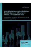 Generische Methode zur standardisierten Geschäftsprozessmodellierung von Internen Kontrollsystemen (IKS): Systematische Darstellung als Orientierung für die praktische Anwendung