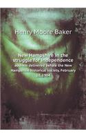 New Hampshire in the Struggle for Independence Address Delivered Before the New Hampshire Historical Society, February 10, 1904