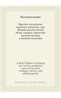 A Brief Outline of military art. or New analytical review of the main strategies, tactics, and military policy: (Russian)