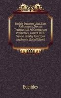 Euclidis Datorum Liber, Cum Additamento, Necnon Tractatus Alii Ad Geometriam Pertinentes, Curavit Et Ed. Samuel Horsley Episcopus Asaphensis (Latin Edition)