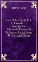 Geschichte Des K. K. I.E. Kaiserlich - Koeniglichen Infanterie-Regiments Erzherzog Rainer