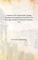 A Grammar of The Classical Arabic Language : Translated And Compiled From The Works of The Most Approved Native Or Naturalized Authorities, Vol.2