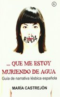 Que me estoy muriendo de agua/ I'm dying for some Water: Guia De Narrativa Lesbica Espanola/ Spanish Lesbian Narrative Guide