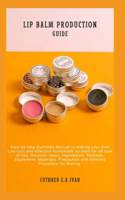 Lip Balm Production Guide: Step-by-step Dummies Manual to making your Own Low-cost and effective homemade lip balm for all type of lips: Discover Ideas, Ingredients, Methods, 