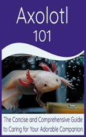 Axolotl: 101 The Concise and Comprehensive Guide to Caring for Your Adorable Companion