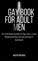 Gay Book for Adult Men: An Ultimate Guide to Gay Sex, Love, Relationships & Everything In-between